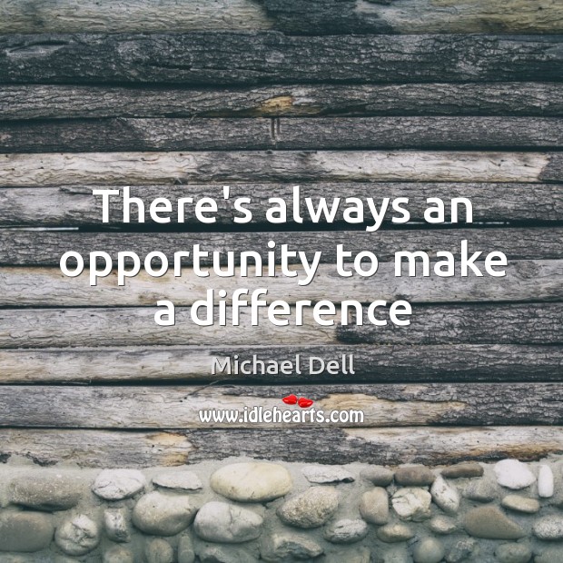 There’s always an opportunity to make a difference Michael Dell Picture Quote