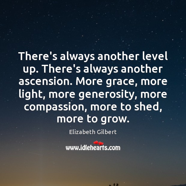 There’s always another level up. There’s always another ascension. More grace, more Elizabeth Gilbert Picture Quote