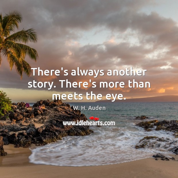 There’s always another story. There’s more than meets the eye. W. H. Auden Picture Quote