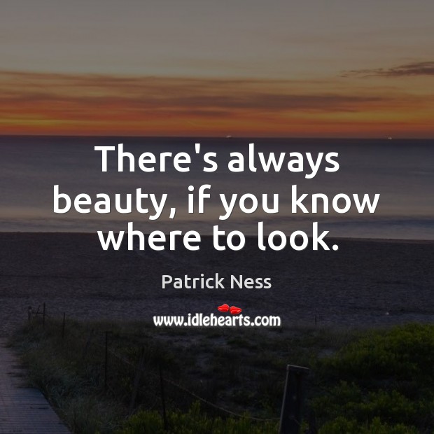 There’s always beauty, if you know where to look. Patrick Ness Picture Quote
