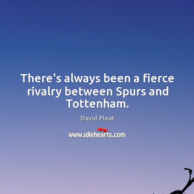 There’s always been a fierce rivalry between Spurs and Tottenham. David Pleat Picture Quote