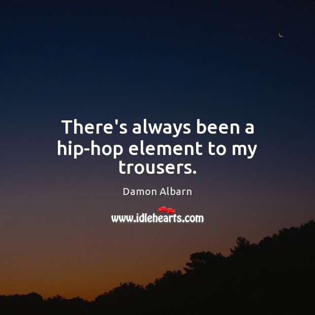 There’s always been a hip-hop element to my trousers. Damon Albarn Picture Quote