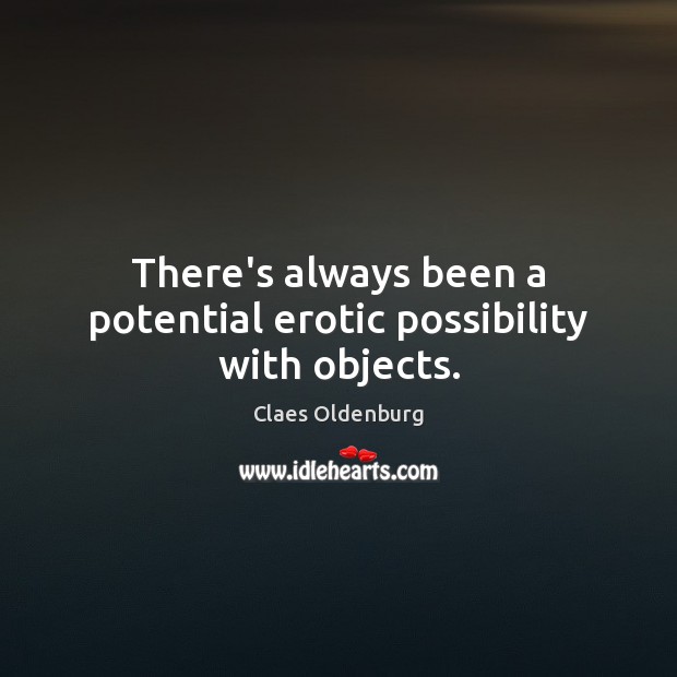 There’s always been a potential erotic possibility with objects. Claes Oldenburg Picture Quote