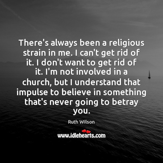 There’s always been a religious strain in me. I can’t get rid Ruth Wilson Picture Quote