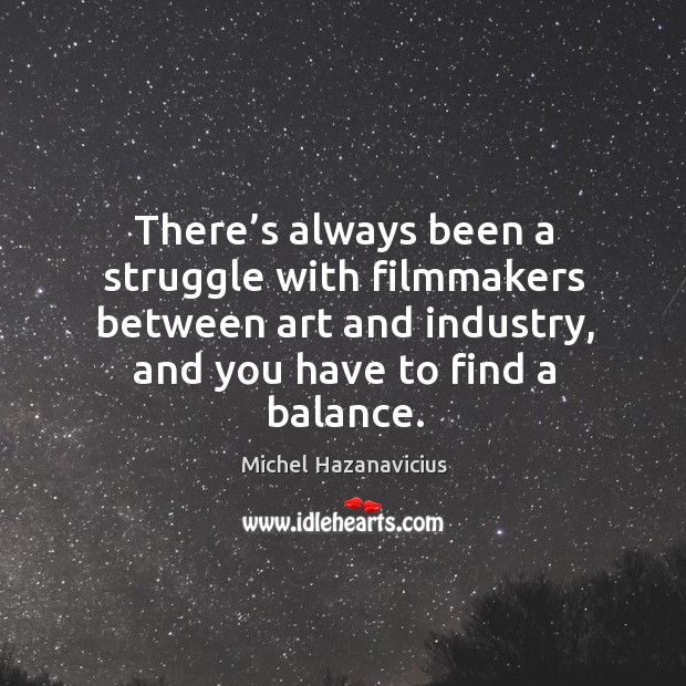 There’s always been a struggle with filmmakers between art and industry, and you have to find a balance. Michel Hazanavicius Picture Quote