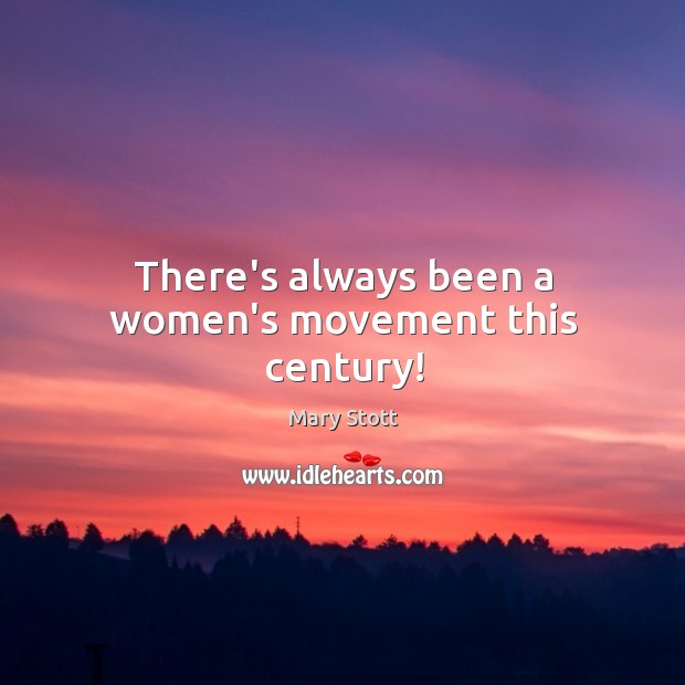 There’s always been a women’s movement this century! Mary Stott Picture Quote