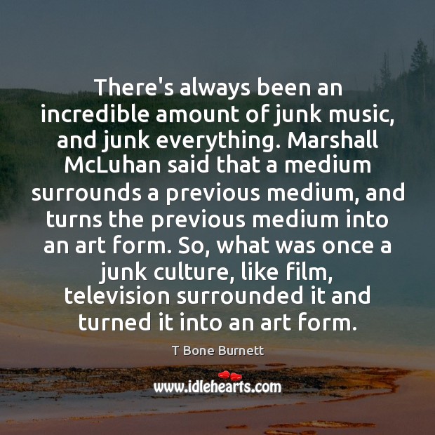 There’s always been an incredible amount of junk music, and junk everything. Culture Quotes Image
