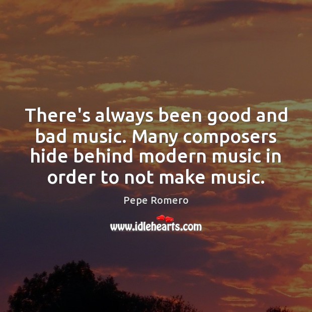 There’s always been good and bad music. Many composers hide behind modern Pepe Romero Picture Quote