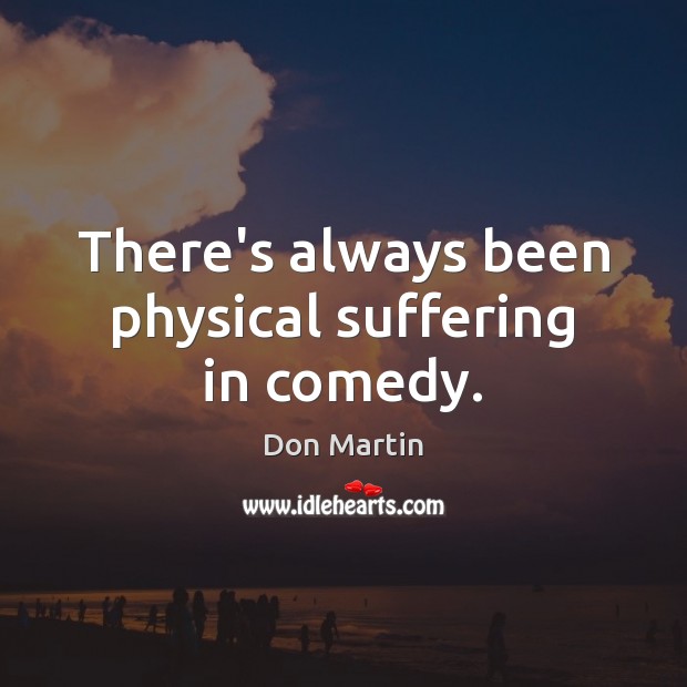 There’s always been physical suffering in comedy. Don Martin Picture Quote