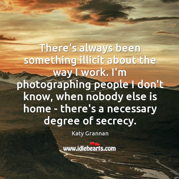 There’s always been something illicit about the way I work. I’m photographing Katy Grannan Picture Quote