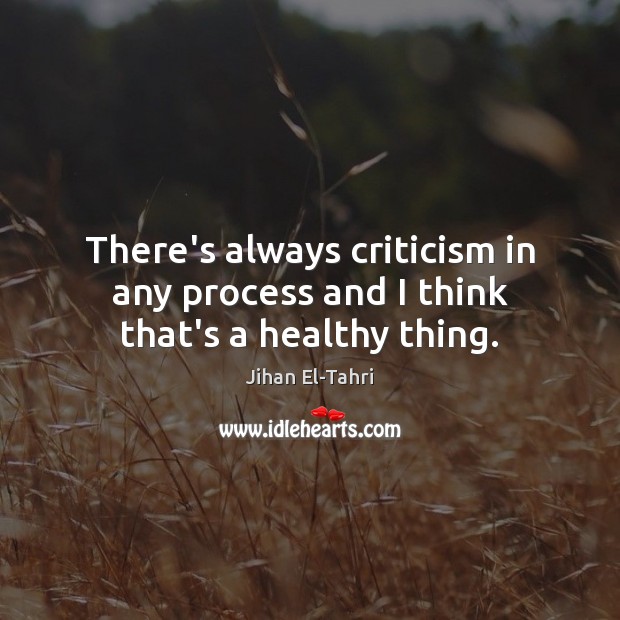 There’s always criticism in any process and I think that’s a healthy thing. Jihan El-Tahri Picture Quote