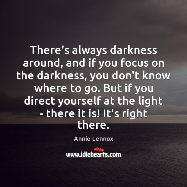 There’s always darkness around, and if you focus on the darkness, you Annie Lennox Picture Quote
