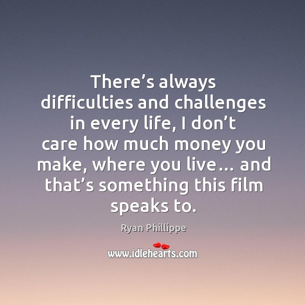 There’s always difficulties and challenges in every life Ryan Phillippe Picture Quote