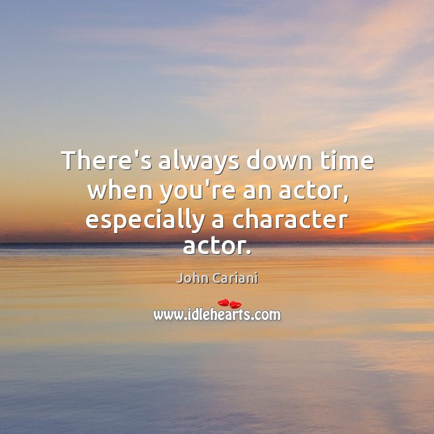 There’s always down time when you’re an actor, especially a character actor. John Cariani Picture Quote