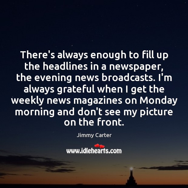 There’s always enough to fill up the headlines in a newspaper, the Jimmy Carter Picture Quote