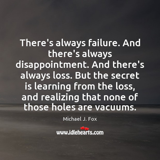 There’s always failure. And there’s always disappointment. And there’s always loss. But Michael J. Fox Picture Quote
