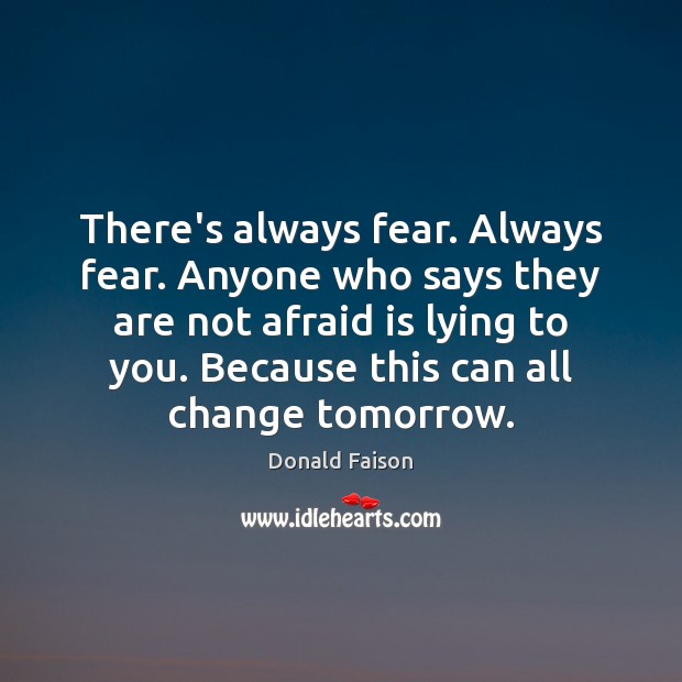 There’s always fear. Always fear. Anyone who says they are not afraid Image