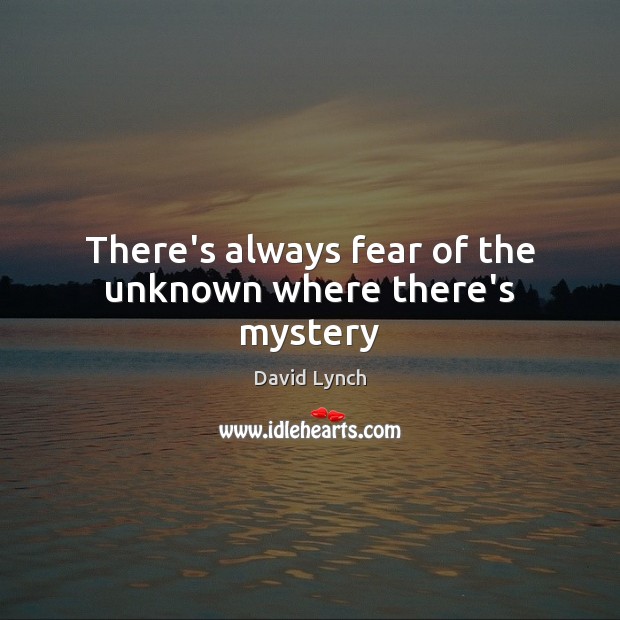 There’s always fear of the unknown where there’s mystery David Lynch Picture Quote