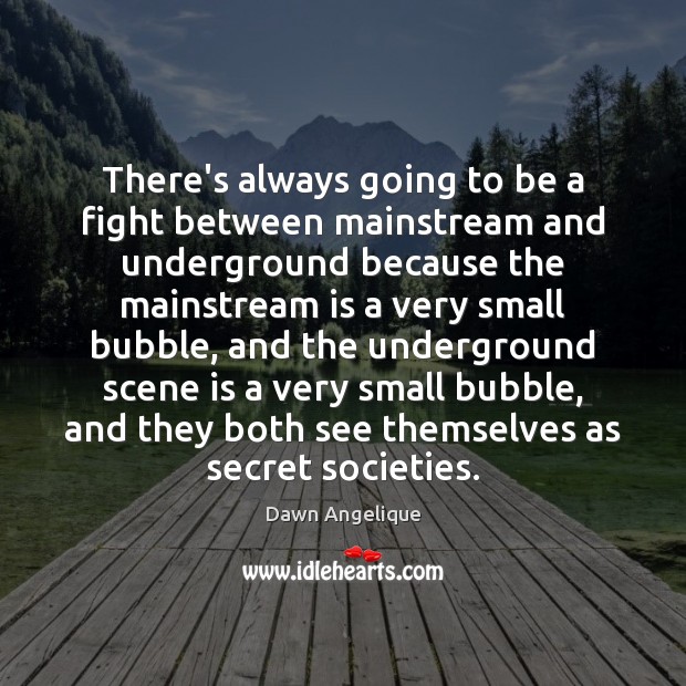 There’s always going to be a fight between mainstream and underground because Dawn Angelique Picture Quote