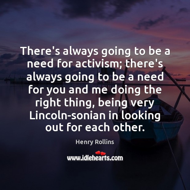 There’s always going to be a need for activism; there’s always going Henry Rollins Picture Quote