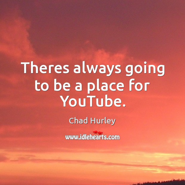 Theres always going to be a place for YouTube. Chad Hurley Picture Quote