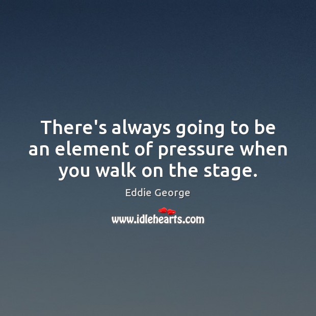 There’s always going to be an element of pressure when you walk on the stage. Eddie George Picture Quote