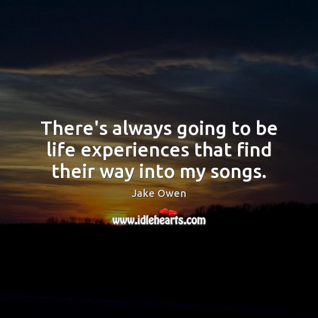 There’s always going to be life experiences that find their way into my songs. Jake Owen Picture Quote