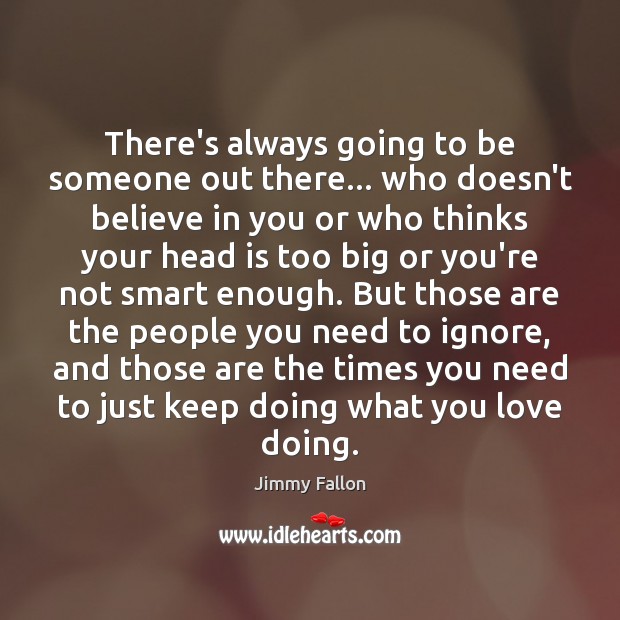 There’s always going to be someone out there… who doesn’t believe in Jimmy Fallon Picture Quote