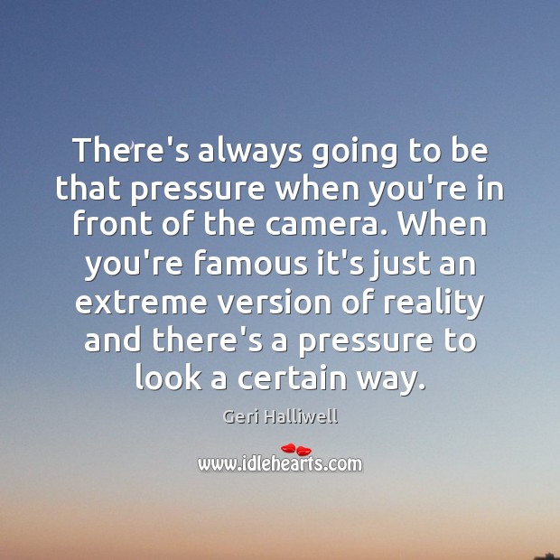 There’s always going to be that pressure when you’re in front of Geri Halliwell Picture Quote