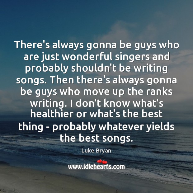 There’s always gonna be guys who are just wonderful singers and probably Luke Bryan Picture Quote