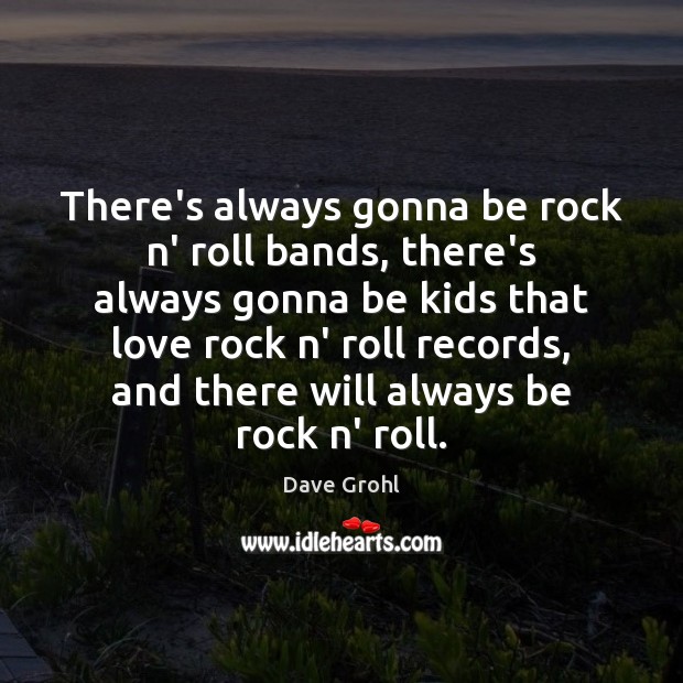 There’s always gonna be rock n’ roll bands, there’s always gonna be Dave Grohl Picture Quote