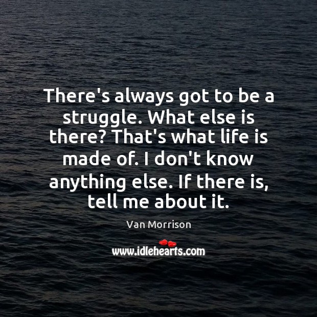 There’s always got to be a struggle. What else is there? That’s Van Morrison Picture Quote