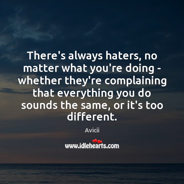 There’s always haters, no matter what you’re doing – whether they’re complaining Image