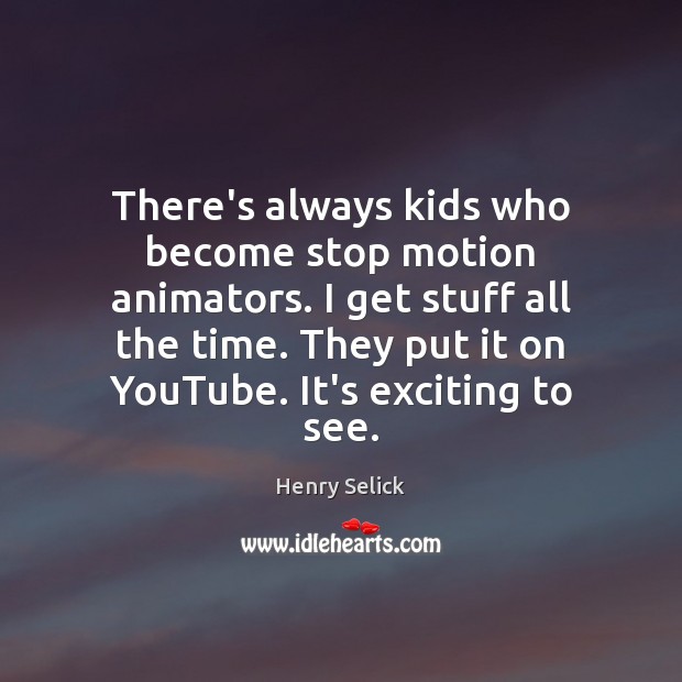 There’s always kids who become stop motion animators. I get stuff all Henry Selick Picture Quote