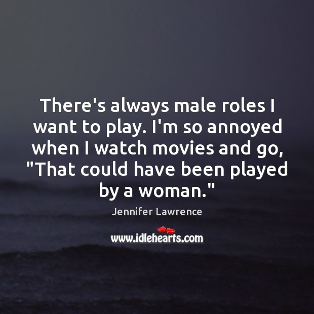 There’s always male roles I want to play. I’m so annoyed when Jennifer Lawrence Picture Quote
