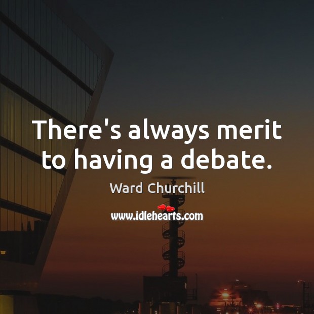 There’s always merit to having a debate. Ward Churchill Picture Quote