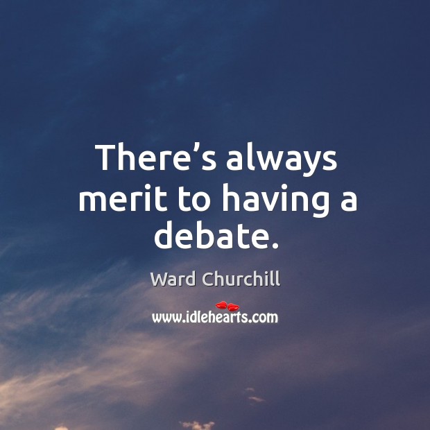 There’s always merit to having a debate. Ward Churchill Picture Quote