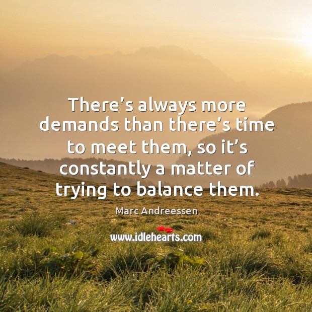 There’s always more demands than there’s time to meet them, so it’s constantly a matter Marc Andreessen Picture Quote