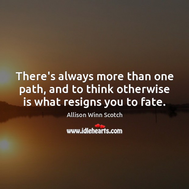 There’s always more than one path, and to think otherwise is what resigns you to fate. Allison Winn Scotch Picture Quote