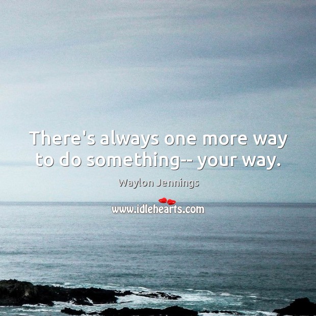 There’s always one more way to do something– your way. Waylon Jennings Picture Quote