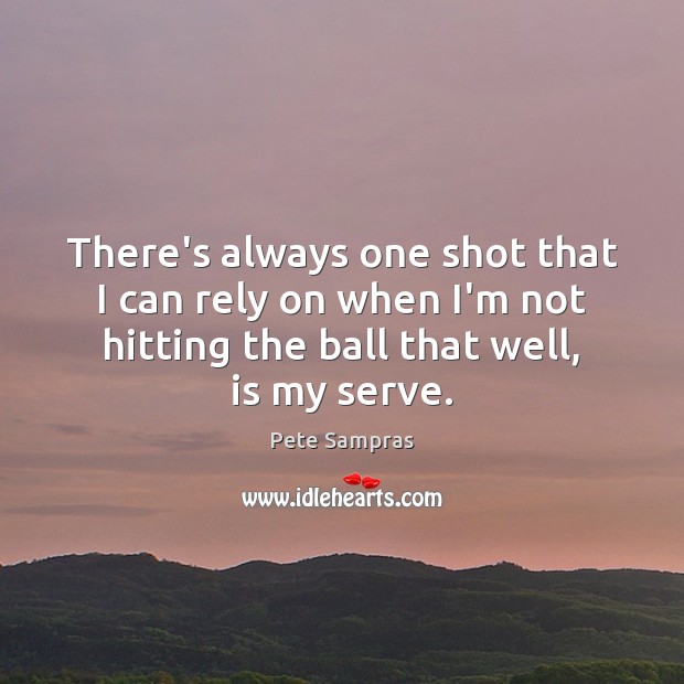 There’s always one shot that I can rely on when I’m not Pete Sampras Picture Quote
