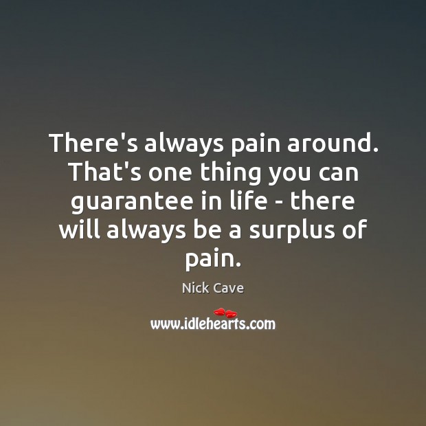 There’s always pain around. That’s one thing you can guarantee in life Nick Cave Picture Quote