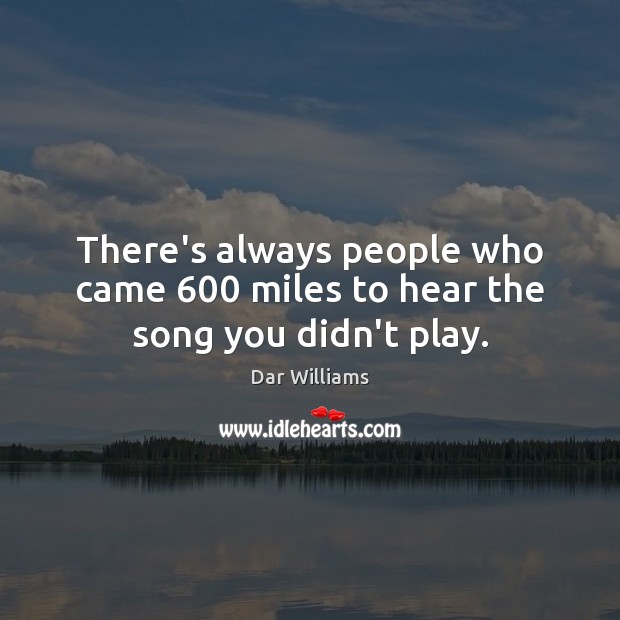 There’s always people who came 600 miles to hear the song you didn’t play. Image