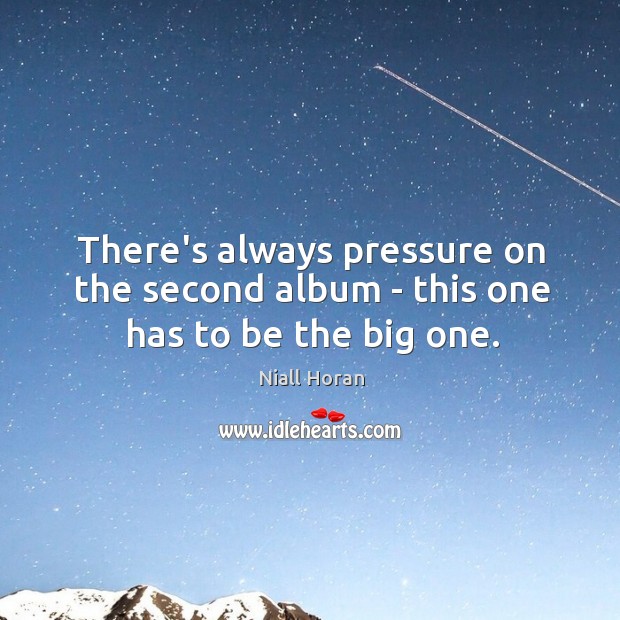 There’s always pressure on the second album – this one has to be the big one. Niall Horan Picture Quote