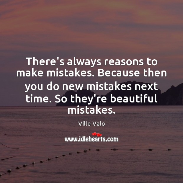 There’s always reasons to make mistakes. Because then you do new mistakes Ville Valo Picture Quote