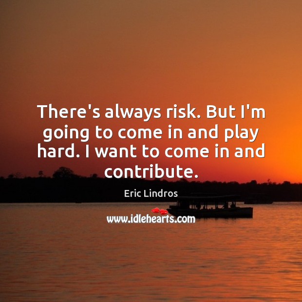There’s always risk. But I’m going to come in and play hard. Eric Lindros Picture Quote