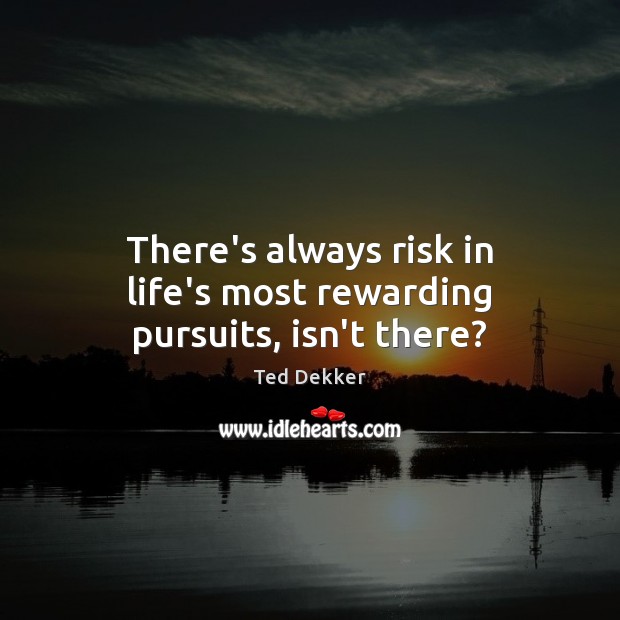 There’s always risk in life’s most rewarding pursuits, isn’t there? Ted Dekker Picture Quote