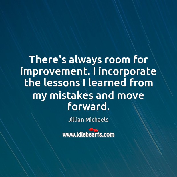 There’s always room for improvement. I incorporate the lessons I learned from Jillian Michaels Picture Quote