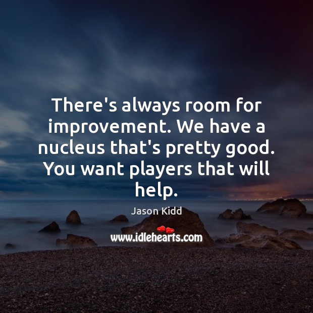 There’s always room for improvement. We have a nucleus that’s pretty good. Jason Kidd Picture Quote