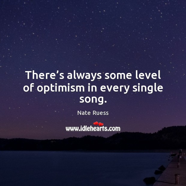 There’s always some level of optimism in every single song. Nate Ruess Picture Quote